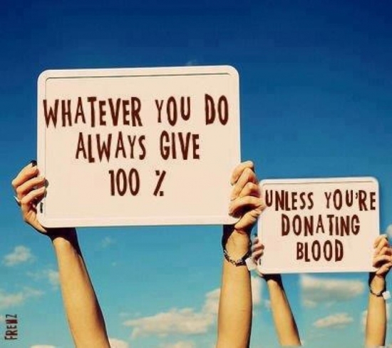 Always Give 100 Unless Its Donating Blood