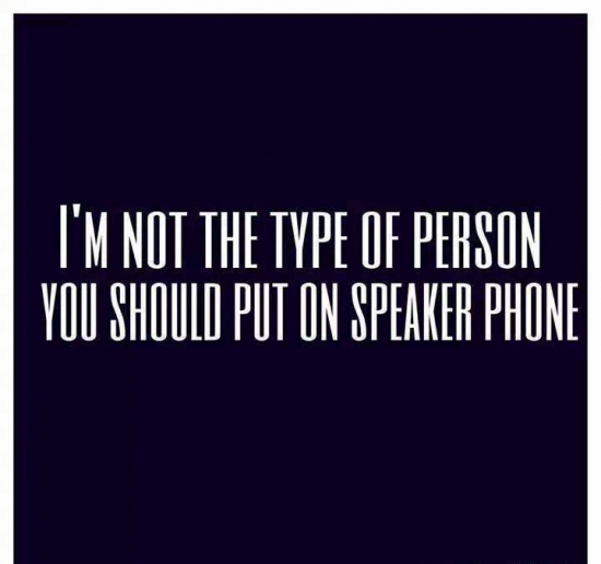 Im not the type of person you should put on speaker phone