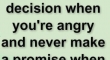 Never make a decision when your angry