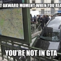 Awkward moment when you realise youre not in GTA