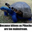 Because Kittens as Pikachu are too mainstream