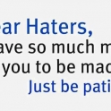 Dear Haters... I have so much more