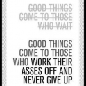 Good things come to those who work....
