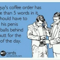 If a guys coffie order has more than 5 words...
