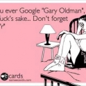 If you ever Google Gary Oldman...