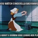 If you watch Cinderella backwards
