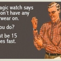 My Magic Watch Says You Dont Have Any Underwear On
