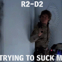 R2D2 Stop trying to suck my...