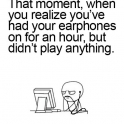 That moment when you realize youve had your earphones in