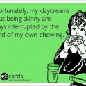 unfortunatley my daydreams about being skinny are always interrupted