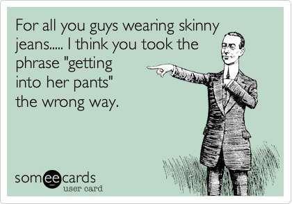 For all you guys wearing skinny jeans....