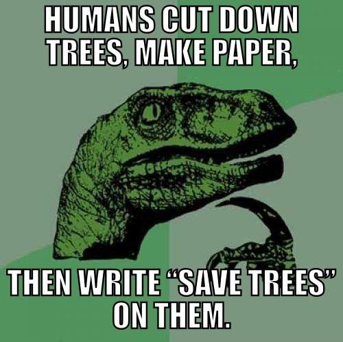 Humans cut down trees to make paper