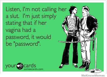 If her vagina had a password it would be password