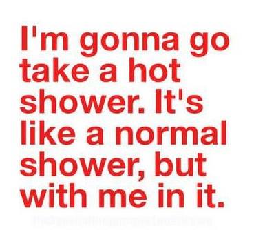Im gonna go take a hot shower