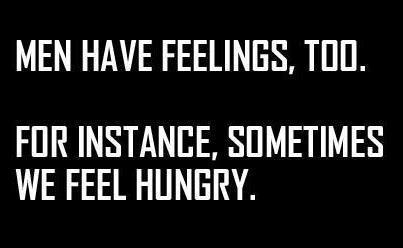 Men have feelings too. Hunger.