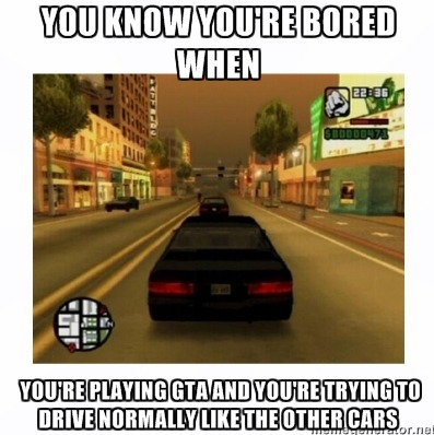 You know your bored when you're playing GTA...