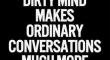 Having a diry mind makes ordinary conversations...