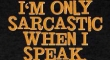 Im only sarcastic when i speak