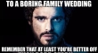 Next time youre forced to go to a boring family wedding