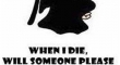 When I Die Will Someone Please....