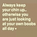 Always keep your chin up