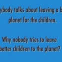 Everybody talks about leaving a better planet for the Children