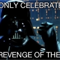 I only celebrate the Revenge of the Fifth