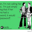 If her vagina had a password it would be password