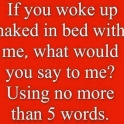 If you woke up naked in bed next to me