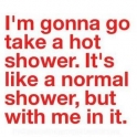 Im gonna go take a hot shower