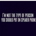 Im not the type of person you should put on speaker phone