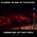 In Alabama We rank 49th in education...