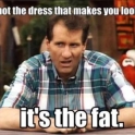 Its not the dress that makes you look fat