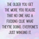 The older you get the more you realise that no one has a fucking clue