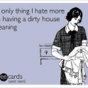 The only thing I hate more than having a dirty house is cleaning