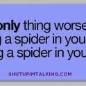 The only thing worse than having a spider in your room is...