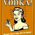 Vodka Because youre ugly and Im horny