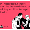 When I meet people I choose whether I like them...