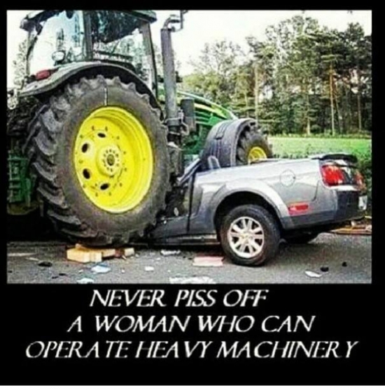 Never piss of a women who can operate heavy machinery