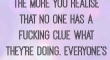 The older you get the more you realise that no one has a fucking clue