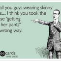 For all you guys wearing skinny jeans....