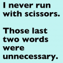 I never run with scissors